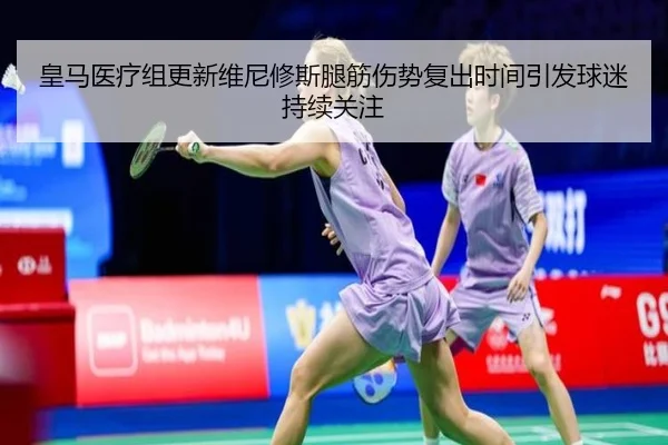 皇马医疗组更新维尼修斯腿筋伤势复出时间引发球迷持续关注（kaiyun）