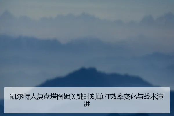 凯尔特人复盘塔图姆关键时刻单打效率变化与战术演进（kaiyun）