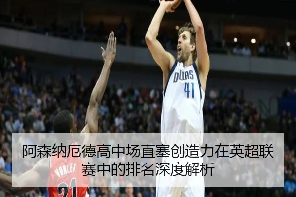 阿森纳厄德高中场直塞创造力在英超联赛中的排名深度解析（kaiyun）